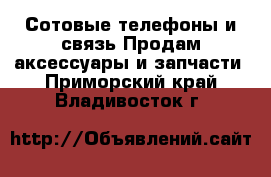 Сотовые телефоны и связь Продам аксессуары и запчасти. Приморский край,Владивосток г.